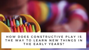 Constructive Play: Away to learn new things in the early years?