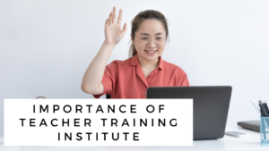 Importance of Teacher Training Institute in Modern Era